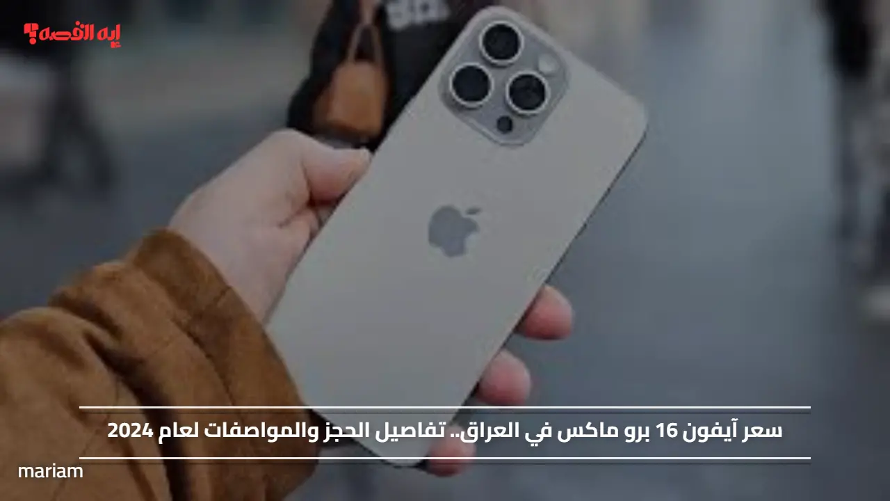 سعر آيفون 16 برو ماكس في العراق.. تفاصيل الحجز والمواصفات لعام 2024